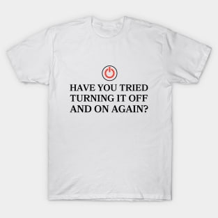 Have You Tried Turning It Off And On Again? T-Shirt